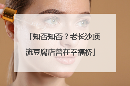 知否知否？老长沙顶流豆腐店曾在幸福桥