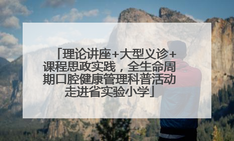 理论讲座+大型义诊+课程思政实践，全生命周期口腔健康管理科普活动走进省实验小学