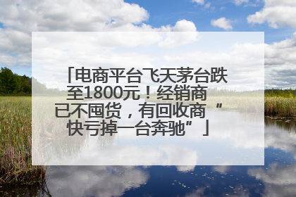 电商平台飞天茅台跌至1800元！经销商已不囤货，有回收商“快亏掉一台奔驰”