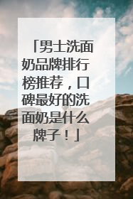 男士洗面奶品牌排行榜推荐，口碑最好的洗面奶是什么牌子！