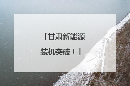甘肃新能源装机突破！