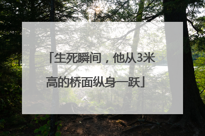 生死瞬间，他从3米高的桥面纵身一跃
