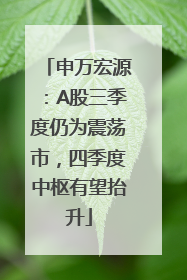 申万宏源：A股三季度仍为震荡市，四季度中枢有望抬升