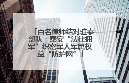 百名律师结对驻泰部队：泰安“法律拥军”织密军人军属权益“防护网”