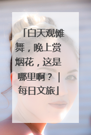 白天观傩舞，晚上赏烟花，这是哪里啊？｜每日文旅