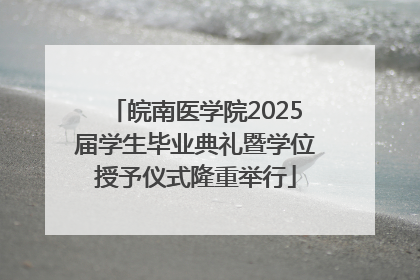 皖南医学院2025届学生毕业典礼暨学位授予仪式隆重举行