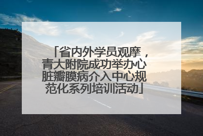 省内外学员观摩，青大附院成功举办心脏瓣膜病介入中心规范化系列培训活动