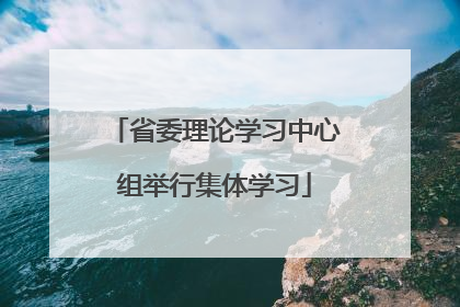 省委理论学习中心组举行集体学习