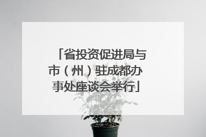 省投资促进局与市（州）驻成都办事处座谈会举行