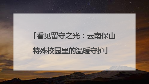 看见留守之光：云南保山特殊校园里的温暖守护