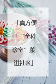 真方便！“全科诊室”搬进社区