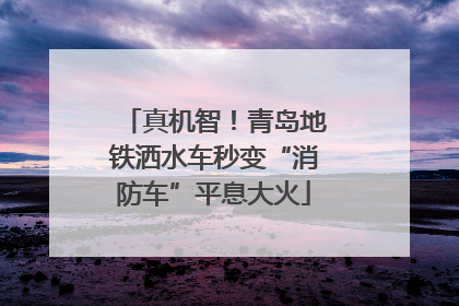 真机智！青岛地铁洒水车秒变“消防车”平息大火