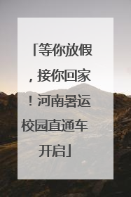 等你放假，接你回家！河南暑运校园直通车开启