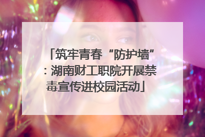 筑牢青春“防护墙”：湖南财工职院开展禁毒宣传进校园活动