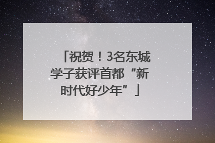 祝贺！3名东城学子获评首都“新时代好少年”