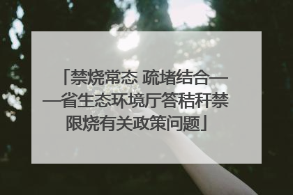 禁烧常态 疏堵结合——省生态环境厅答秸秆禁限烧有关政策问题