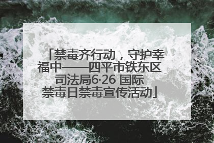 禁毒齐行动，守护幸福中——四平市铁东区司法局6·26 国际禁毒日禁毒宣传活动
