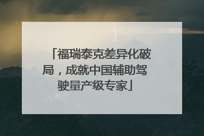 福瑞泰克差异化破局，成就中国辅助驾驶量产级专家