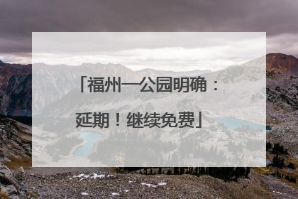福州一公园明确：延期！继续免费