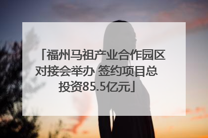 福州马祖产业合作园区对接会举办 签约项目总投资85.5亿元