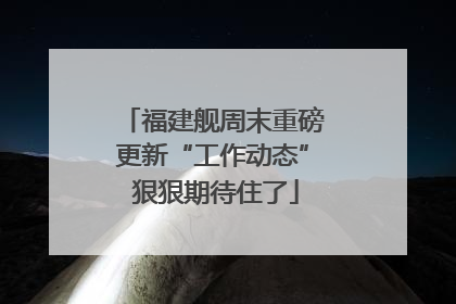 福建舰周末重磅更新“工作动态” 狠狠期待住了