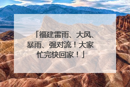 福建雷雨、大风、暴雨、强对流！大家忙完快回家！