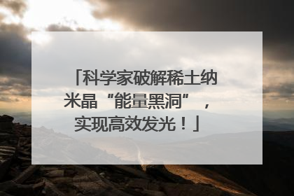 科学家破解稀土纳米晶“能量黑洞”，实现高效发光！