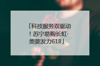 科技服务双驱动！苏宁易购长虹·美菱发力618
