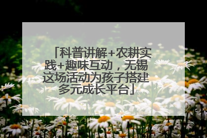 科普讲解+农耕实践+趣味互动，无锡这场活动为孩子搭建多元成长平台