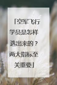 空军飞行学员是怎样选出来的？两大指标至关重要