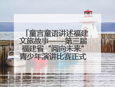 童言童语讲述福建文旅故事——第三届福建省“阅向未来”青少年演讲比赛正式启动报名