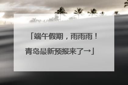 端午假期，雨雨雨！青岛最新预报来了→