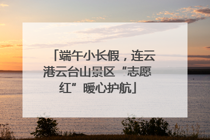 端午小长假，连云港云台山景区“志愿红”暖心护航