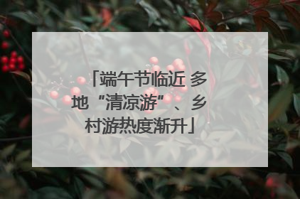 端午节临近 多地“清凉游”、乡村游热度渐升