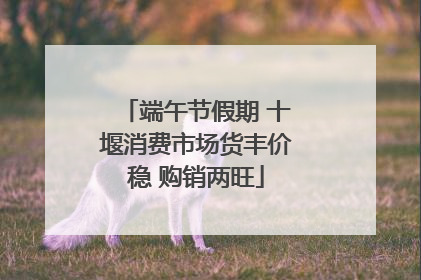端午节假期 十堰消费市场货丰价稳 购销两旺