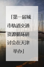 第一届城市轨道交通资源循环研讨会在天津举办
