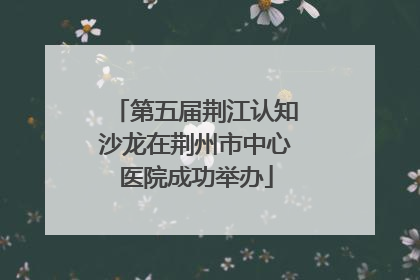 第五届荆江认知沙龙在荆州市中心医院成功举办