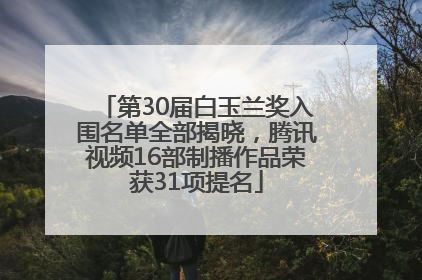 第30届白玉兰奖入围名单全部揭晓，腾讯视频16部制播作品荣获31项提名