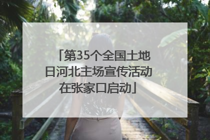 第35个全国土地日河北主场宣传活动在张家口启动