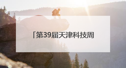 第39届天津科技周主题科普活动举办