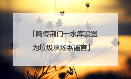 网传荆门一水库设置为垃圾填场系谣言