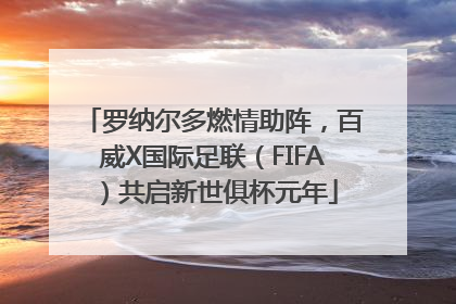 罗纳尔多燃情助阵，百威X国际足联（FIFA）共启新世俱杯元年