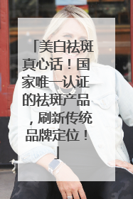 美白祛斑真心话！国家唯一认证的祛斑产品，刷新传统品牌定位！