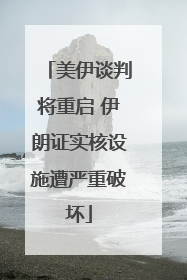 美伊谈判将重启 伊朗证实核设施遭严重破坏
