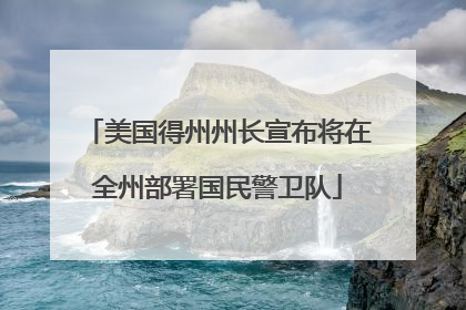 美国得州州长宣布将在全州部署国民警卫队