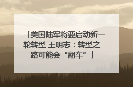 美国陆军将要启动新一轮转型 王明志：转型之路可能会“翻车”