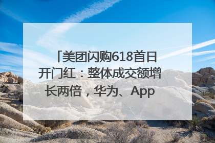美团闪购618首日开门红：整体成交额增长两倍，华为、Apple、沃尔玛等近800个品牌翻倍增长