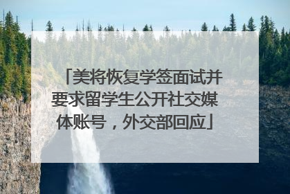 美将恢复学签面试并要求留学生公开社交媒体账号，外交部回应
