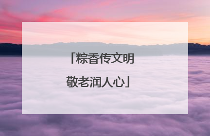 粽香传文明 敬老润人心