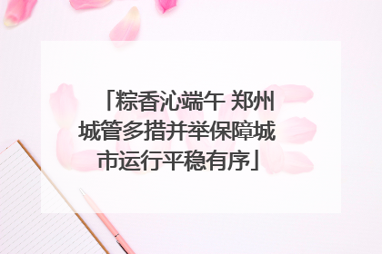 粽香沁端午 郑州城管多措并举保障城市运行平稳有序